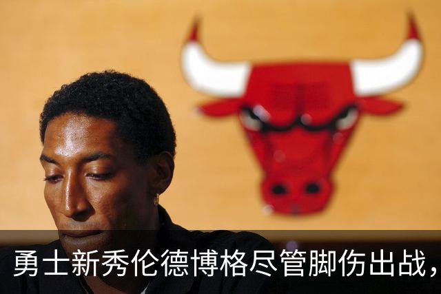 勇士新秀伦德博格尽管脚伤出战，力争延续良好表现