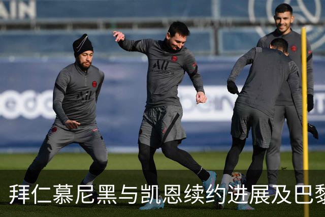 拜仁慕尼黑与凯恩续约进展及巴黎对年轻球员的关注